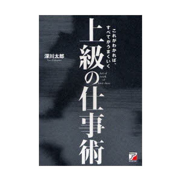 上級の仕事術 これがわかれば,すべてがうまくいく