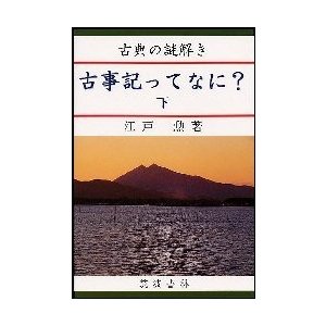 古事記ってなにー　古典の謎解き　下   江戸勲／著