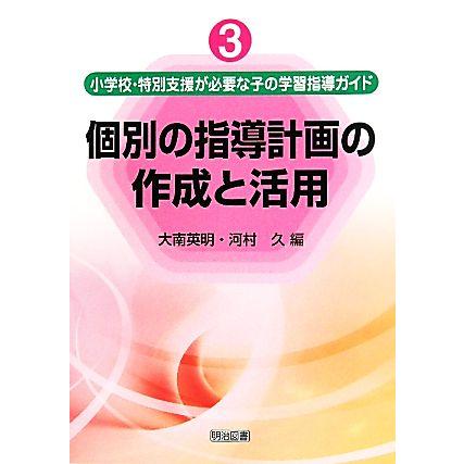 個別の指導計画の作成と活用 小学校・特別支援が必要な子の学習指導ガイド３／大南英明，河村久