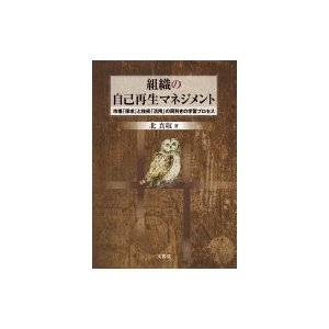 組織の自己再生マネジメント 市場 探求 と技術 活用 の両利きの学習プロセス 北真収