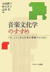 音楽文化学のすすめ　いま、ここにある音楽を理解するために 小西潤子