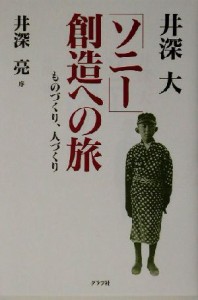  「ソニー」創造への旅 ものづくり、人づくり／井深大(著者),井深亮(その他)