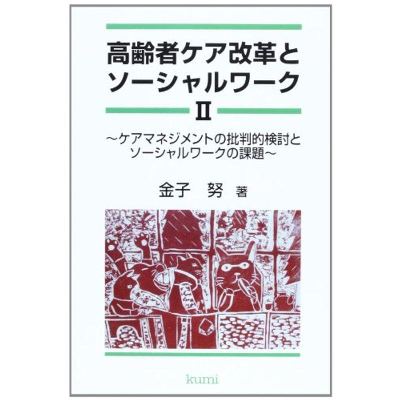 高齢者ケア改革とソーシャルワーク〈2〉ケアマネジメントの批判的検討とソーシャルワークの課題