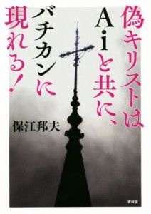  偽キリストはＡｉと共にバチカンに現れる！／保江邦夫(著者)