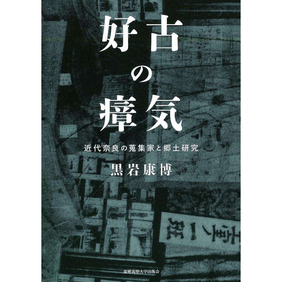 好古の瘴気 近代奈良の蒐集家と郷土研究 黒岩康博 著