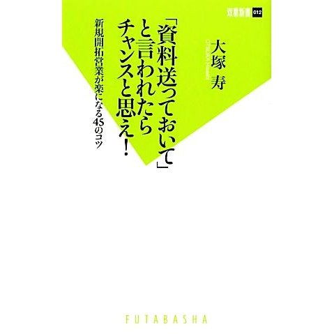 「資料送っておいて」と言われたらチャンスと思え！ 新規開拓営業が楽になる４５のコツ 双葉新書／大塚寿