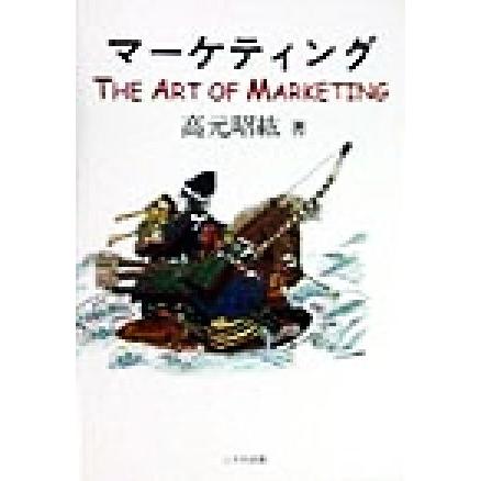 マーケティング Ｔｈｅ　Ａｒｔ　ｏｆ　Ｍａｒｋｅｔｉｎｇ／高元昭紘(著者)