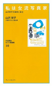 私は女流写真家 山沢栄子の芸術と自立 復刻保存版 山沢栄子 大阪府「なにわ塾」