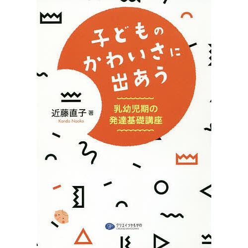 子どものかわいさに出あう 乳幼児期の発達基礎講座 近藤直子