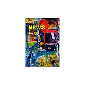 大正NEWS年表 日本人にとって大正とはどういう時代であったか 明治と昭和平成の間の小さな時代の大きな出来事を集大成