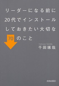 リーダーになる前に２０代でインストールしておきたい大切な７０のこと 千田琢哉