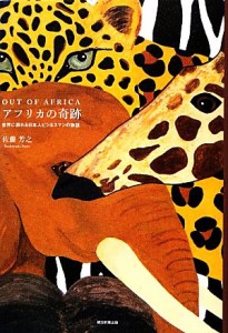  アフリカの奇跡 ＯＵＴ　ＯＦ　ＡＦＲＩＣＡ　世界に誇れる日本人ビジネスマンの物語／佐藤芳之