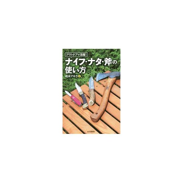 アウトドアで活躍 ナイフ ナタ 斧の使い方 鈴木アキラ 通販 Lineポイント最大0 5 Get Lineショッピング