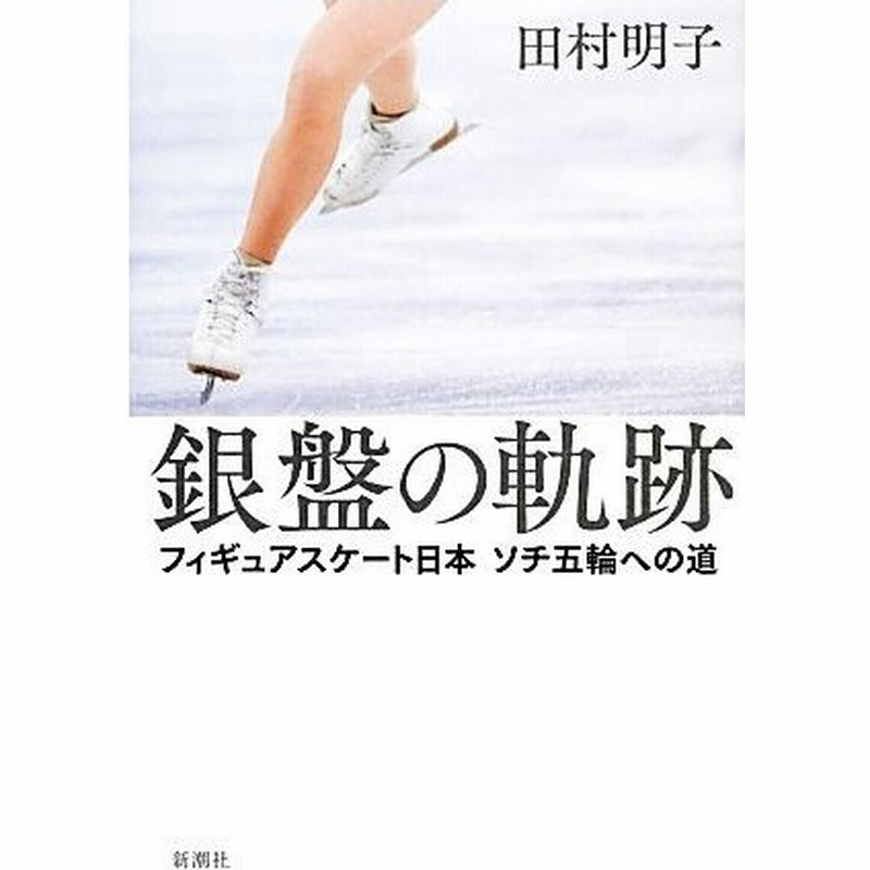 銀盤の軌跡 フィギュアスケート日本ソチ五輪への道 田村明子 著 通販 Lineポイント最大0 5 Get Lineショッピング