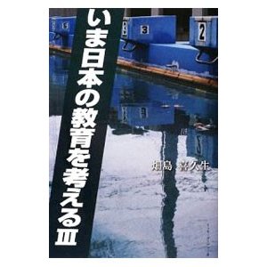 いま日本の教育を考える ３／畑島喜久生