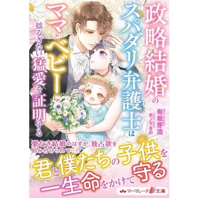 政略結婚のスパダリ弁護士はママとベビーに揺るぎない猛愛を証明する マーマレード文庫 有坂芽流