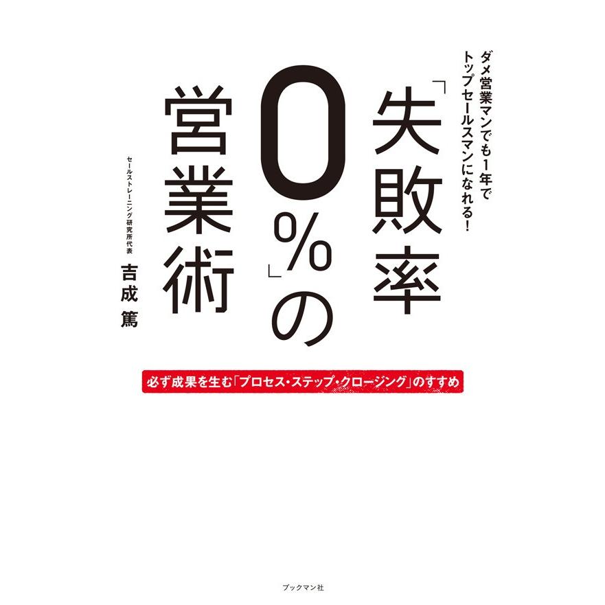 失敗率0% の営業術 ダメ営業マンでも1年でトップセールスマンになれる 必ず成果を生む プロセス・ステップ・クロージング のすすめ