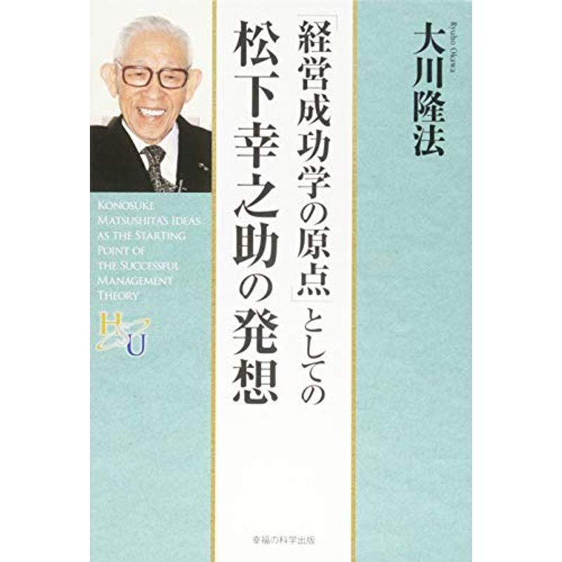 「経営成功学の原点」としての松下幸之助の発想 (幸福の科学大学シリーズ)