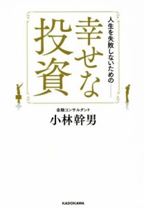  人生を失敗しないための－幸せな投資／小林幹男(著者)