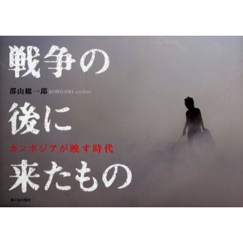 戦争の後に来たもの カンボジアが映す時代 郡山総一郎 著