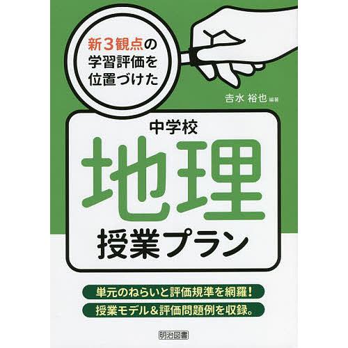 新3観点の学習評価を位置づけた中学校地理授業プラン 単元のねらいと評価規準を網羅 授業モデル 評価問題例を収録