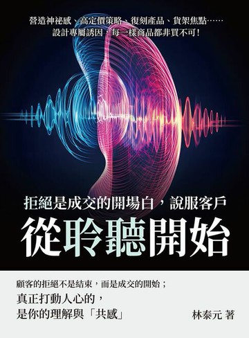【電子書】拒絕是成交的開場白，說服客戶從「聆聽」開始：營造神祕感、高定價策略、復刻產品、貨架焦點……設計專屬誘因，每一樣商品都非買不可！