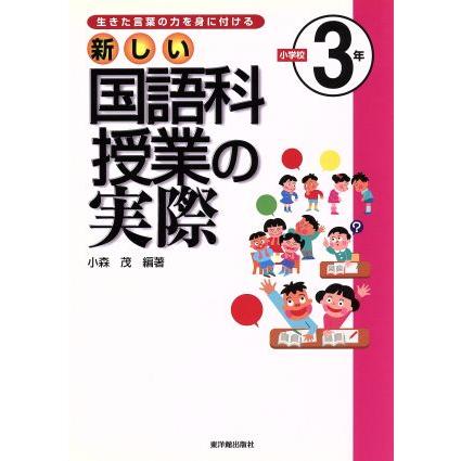 生きた言葉の力を身に付ける　新しい国語科授業の実際　小学校３年(小学校３年) 生きた言葉の力を身に付ける／小森茂(著者)