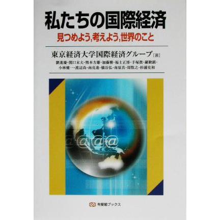 私たちの国際経済 見つめよう、考えよう、世界のこと 有斐閣ブックス／東京経済大学国際経済グループ(著者)