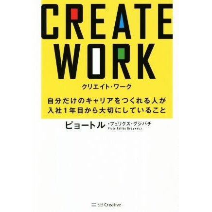 ＣＲＥＡＴＥ　ＷＯＲＫ 自分だけのキャリアをつくれる人が入社１年目から大切にしていること／ピョートル・フェリクス・グジバチ(著者)