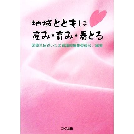 地域とともに産み・育み・看とる／医療生協さいたま看護部編集委員会