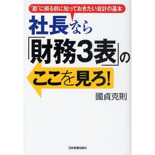 社長なら 財務3表 のここを見ろ 勘 に頼る前に知っておきたい会計の基本 國貞克則