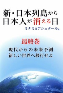  新・日本列島から日本人が消える日(最終巻) 現代からの未来予測　新しい世界へ移行せよ／ミナミＡアシュタール(著者)