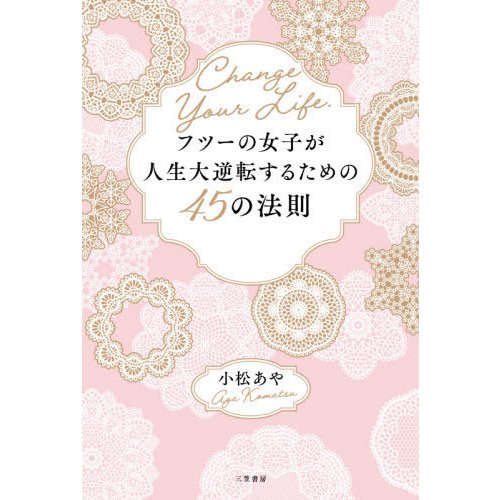 フツーの女子が人生大逆転するための45の法則 あなたの人生はあなたにしか変えられない