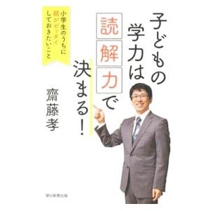 子どもの学力は「読解力」で決まる！／斎藤孝