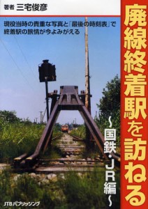 廃線終着駅を訪ねる 現役当時の貴重な写真と「最後の時刻表」で終着駅の旅情が今よみがえる 国鉄・JR編 [本]