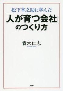 松下幸之助に学んだ「人が育つ会社」のつくり方 青木仁志