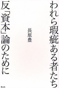 われら瑕疵ある者たち 反「資本」論のために 長原豊