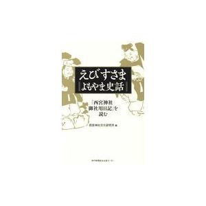 えびすさまよもやま史話 西宮神社御社用日記 を読む 西宮神社文化研究所 編