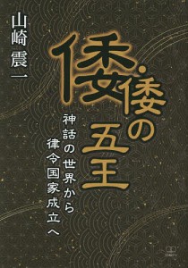 倭・倭の五王 神話の世界から律令国家成立へ 山崎震一