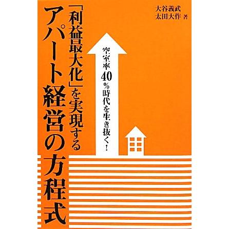 「利益最大化」を実現するアパート経営の方程式 空室率４０％時代を生き抜く！／大谷義武，太田大作