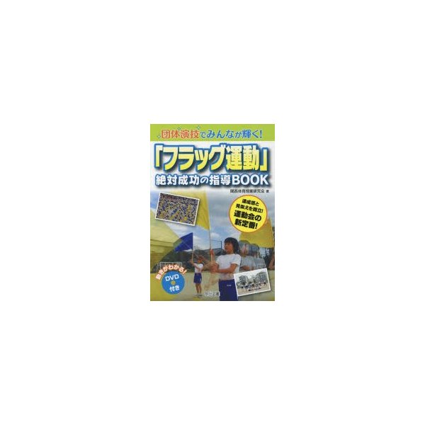 団体演技でみんなが輝く フラッグ運動 絶対成功の指導BOOK 達成感と見栄えを両立 運動会の新定番 関西体育授業研究会