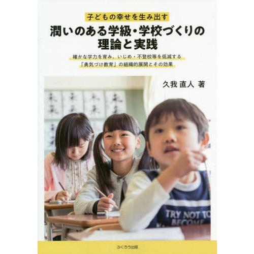 子どもの幸せを生み出す潤いのある学級・学校づくりの理論と実践 確かな学力を育み,いじめ・不登校等を低減する 勇気づけ教育 の組織的展開とその効果