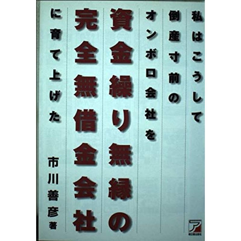 私はこうして倒産寸前のオンボロ会社を資金繰り無縁の完全無借金会社に育て上げた (アスカビジネス)