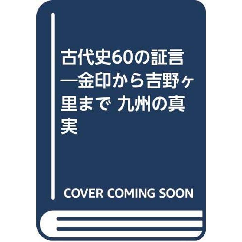 古代史60の証言?金印から吉野ヶ里まで 九州の真実