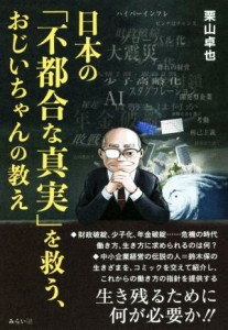  日本の「不都合な真実」を救う、おじいちゃんの教え／栗山卓也(著者)