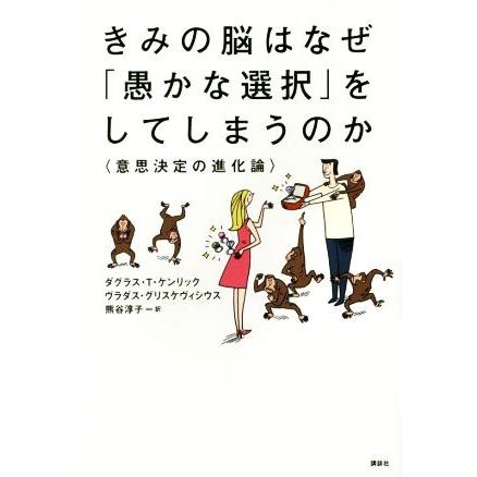 きみの脳はなぜ「愚かな選択」をしてしまうのか 意思決定の進化論／ダグラス・Ｔ．ケンリック(著者),ヴラダス・グリスケヴィシウス(著者),