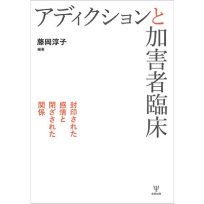 アディクションと加害者臨床 封印された感情と閉ざされた関係   藤岡淳子  〔本〕