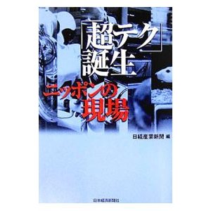 「超テク」誕生ニッポンの現場／日本経済新聞社