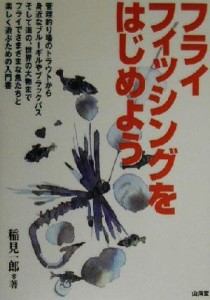  フライフィッシングをはじめよう フライでさまざまな魚たちと楽しく遊ぶための入門書／稲見一郎(著者)