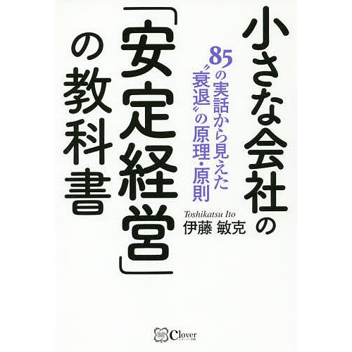 小さな会社の 安定経営 の教科書 85の実話から見えた 衰退 の原理・原則 伊藤敏克